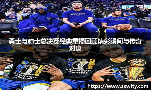勇士与骑士总决赛经典重播回顾精彩瞬间与传奇对决