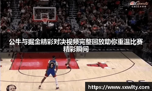 公牛与掘金精彩对决视频完整回放助你重温比赛精彩瞬间