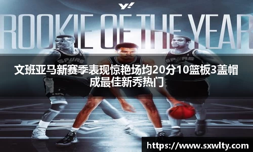 文班亚马新赛季表现惊艳场均20分10篮板3盖帽成最佳新秀热门