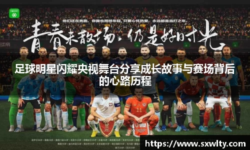 足球明星闪耀央视舞台分享成长故事与赛场背后的心路历程