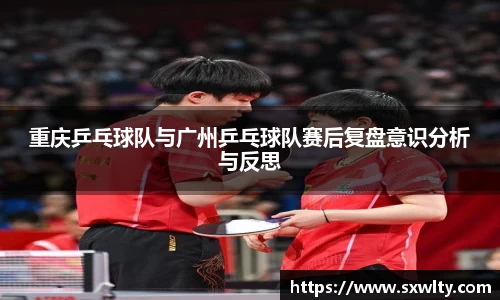 重庆乒乓球队与广州乒乓球队赛后复盘意识分析与反思